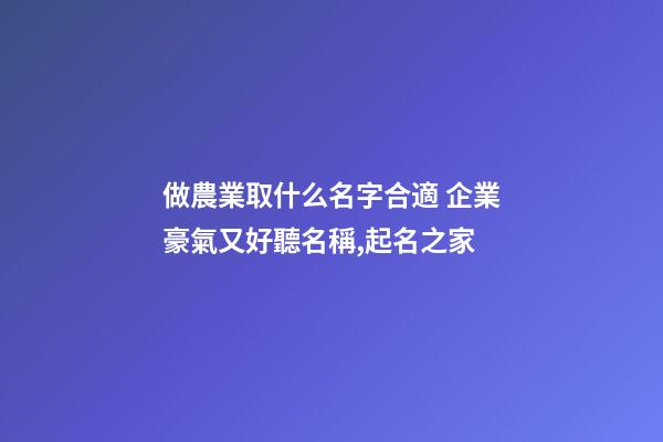 做農業取什么名字合適 企業豪氣又好聽名稱,起名之家-第1張-公司起名-玄機派